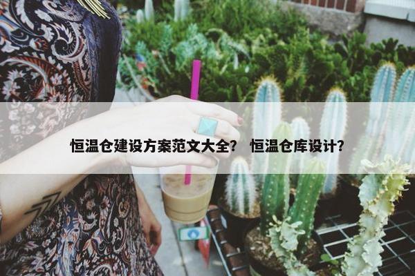 恒温仓建设方案范文大全？ 恒温仓库设计？