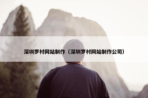 深圳罗村网站制作（深圳罗村网站制作公司）