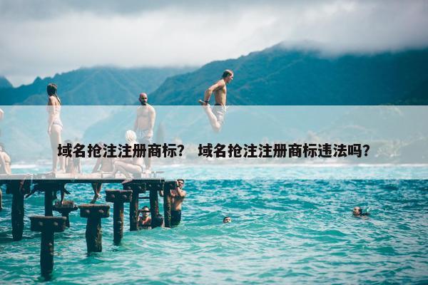 域名抢注注册商标？ 域名抢注注册商标违法吗？