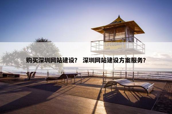 购买深圳网站建设？ 深圳网站建设方案服务？