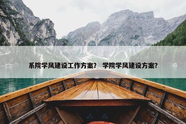 系院学风建设工作方案？ 学院学风建设方案？