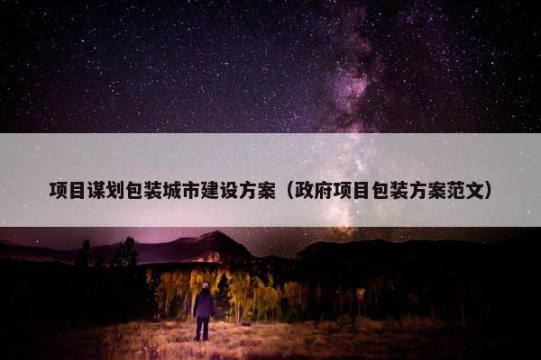 项目谋划包装城市建设方案（政府项目包装方案范文）
