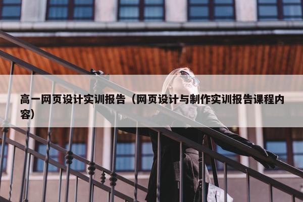 高一网页设计实训报告（网页设计与制作实训报告课程内容）