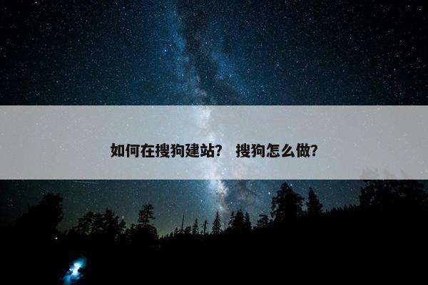 如何在搜狗建站？ 搜狗怎么做？