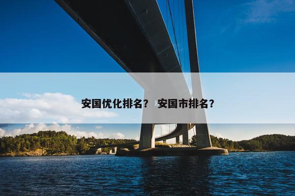 安国优化排名？ 安国市排名？