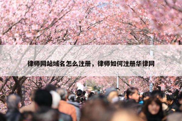律师网站域名怎么注册，律师如何注册华律网