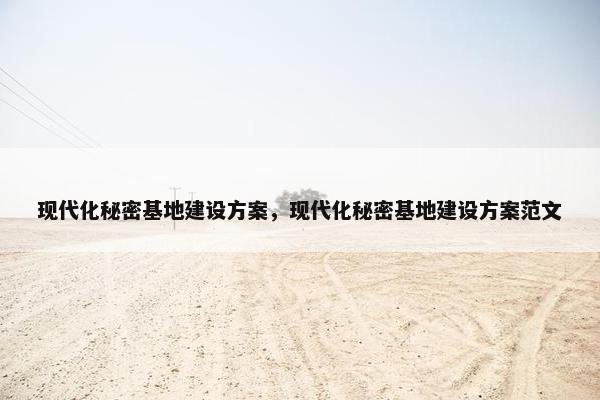 现代化秘密基地建设方案，现代化秘密基地建设方案范文