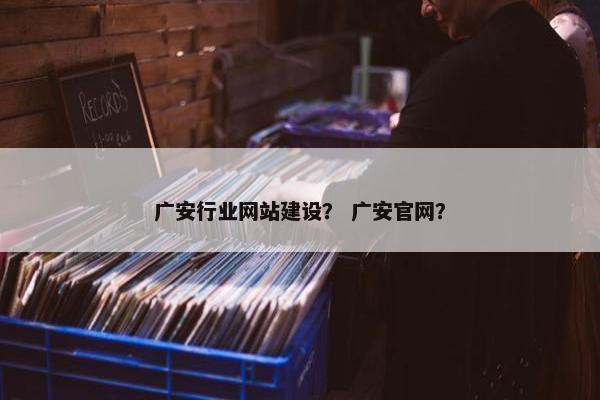 广安行业网站建设？ 广安官网？