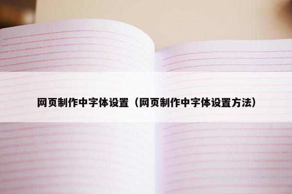 网页制作中字体设置（网页制作中字体设置方法）