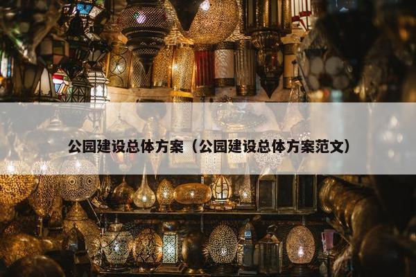 公园建设总体方案（公园建设总体方案范文）
