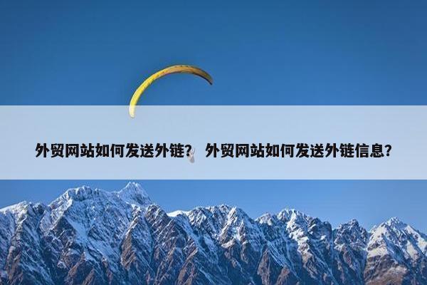外贸网站如何发送外链？ 外贸网站如何发送外链信息？
