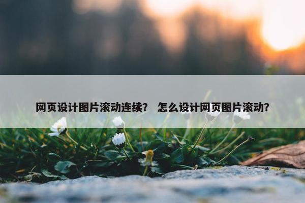 网页设计图片滚动连续？ 怎么设计网页图片滚动？