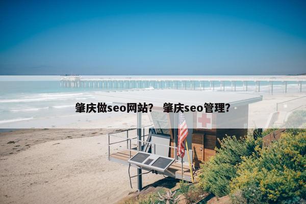肇庆做seo网站？ 肇庆seo管理？