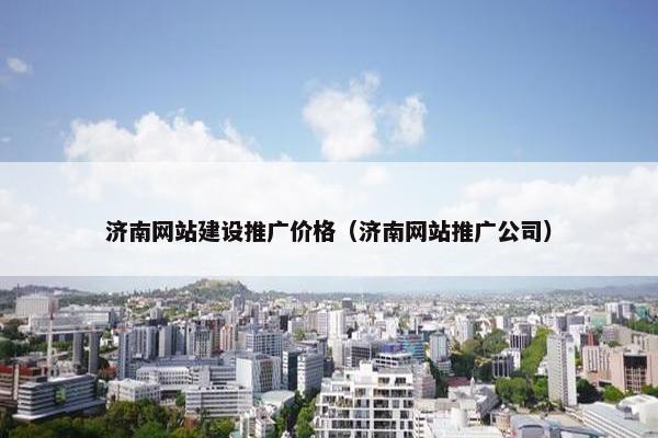 济南网站建设推广价格（济南网站推广公司）