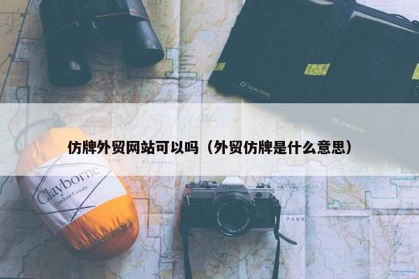仿牌外贸网站可以吗（外贸仿牌是什么意思）