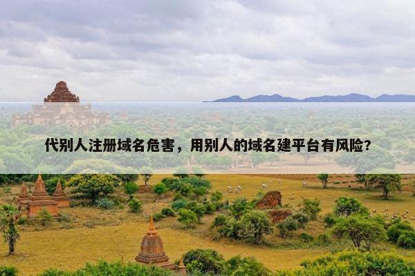 代别人注册域名危害，用别人的域名建平台有风险?