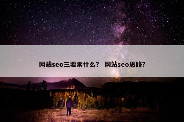 网站seo三要素什么？ 网站seo思路？
