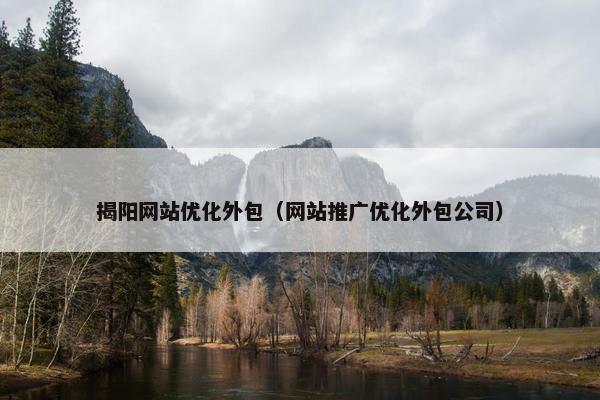 揭阳网站优化外包（网站推广优化外包公司）