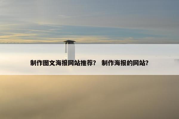 制作图文海报网站推荐？ 制作海报的网站？