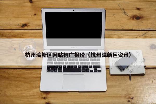 杭州湾新区网站推广报价（杭州湾新区资讯）