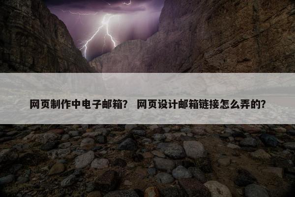 网页制作中电子邮箱？ 网页设计邮箱链接怎么弄的？