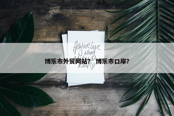 博乐市外贸网站？ 博乐市口岸？