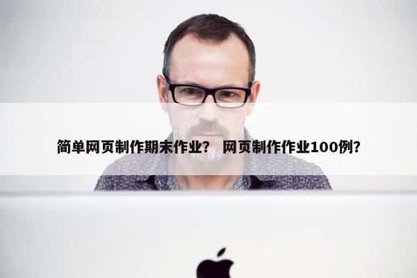 简单网页制作期末作业？ 网页制作作业100例？