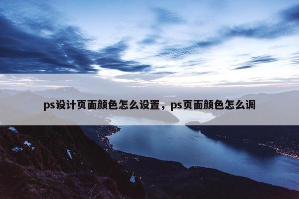 ps设计页面颜色怎么设置，ps页面颜色怎么调