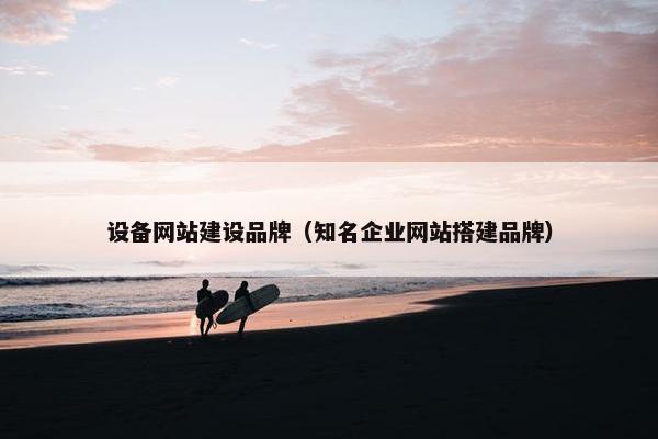 设备网站建设品牌（知名企业网站搭建品牌）