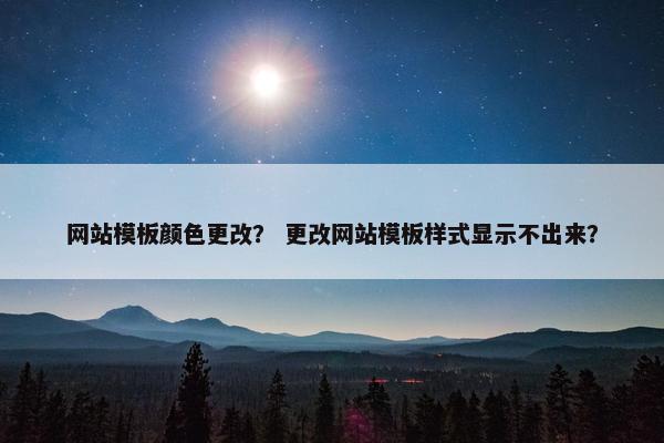 网站模板颜色更改？ 更改网站模板样式显示不出来？