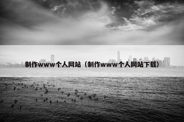 制作www个人网站（制作www个人网站下载）