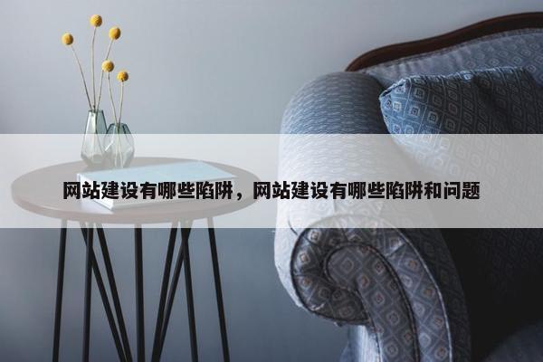 网站建设有哪些陷阱，网站建设有哪些陷阱和问题