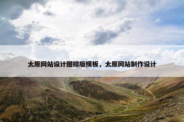 太原网站设计图排版模板，太原网站制作设计
