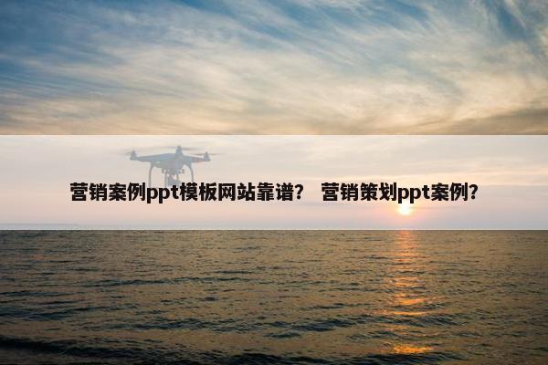 营销案例ppt模板网站靠谱？ 营销策划ppt案例？