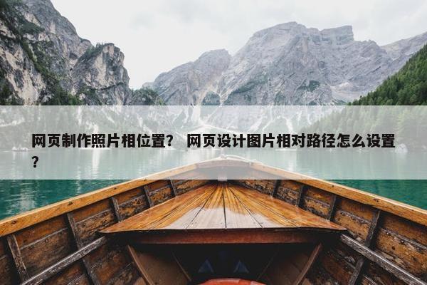 网页制作照片相位置？ 网页设计图片相对路径怎么设置？