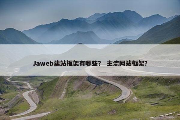 Jaweb建站框架有哪些？ 主流网站框架？