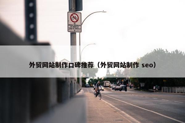 外贸网站制作口碑推荐（外贸网站制作 seo）