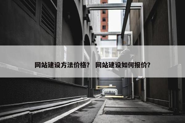 网站建设方法价格？ 网站建设如何报价？