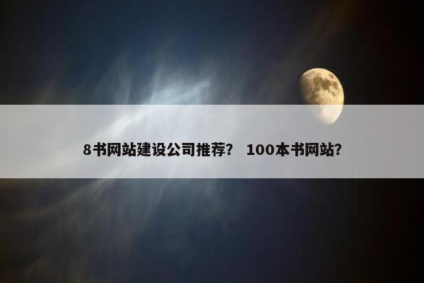 8书网站建设公司推荐？ 100本书网站？