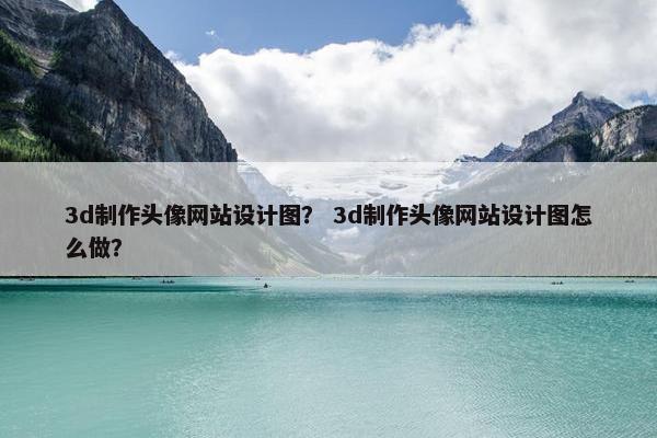 3d制作头像网站设计图？ 3d制作头像网站设计图怎么做？