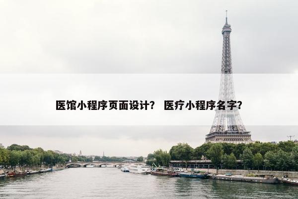 医馆小程序页面设计？ 医疗小程序名字？