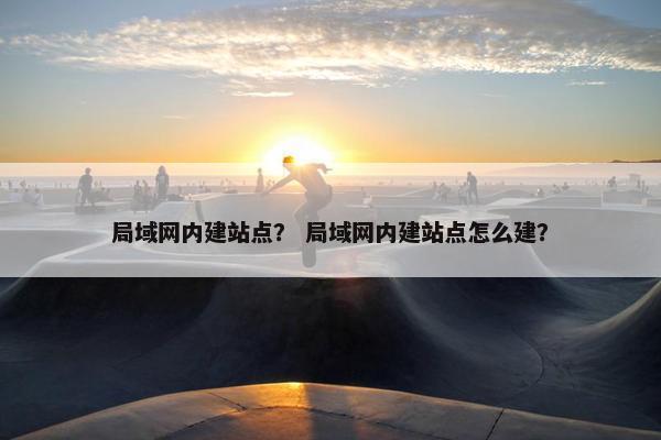 局域网内建站点？ 局域网内建站点怎么建？
