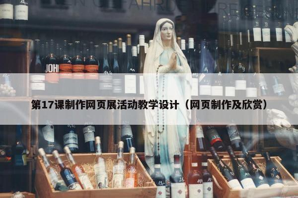 第17课制作网页展活动教学设计（网页制作及欣赏）