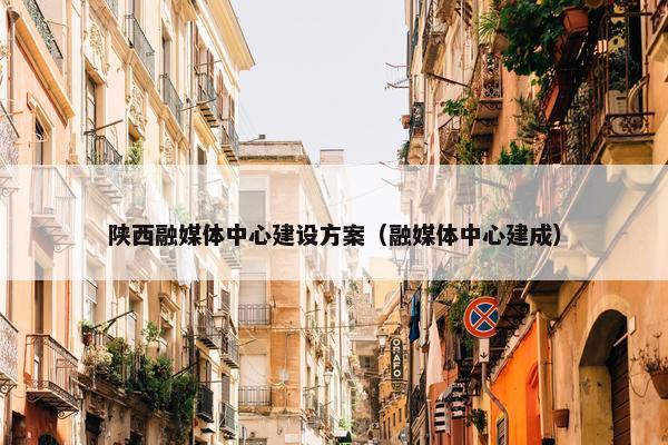 陕西融媒体中心建设方案（融媒体中心建成）