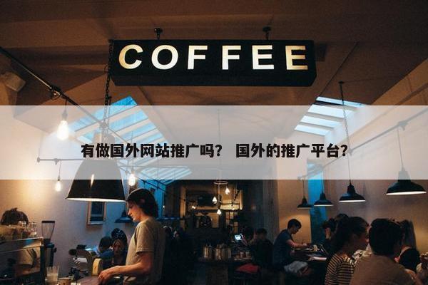 有做国外网站推广吗？ 国外的推广平台？