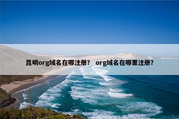 昆明org域名在哪注册？ org域名在哪里注册？