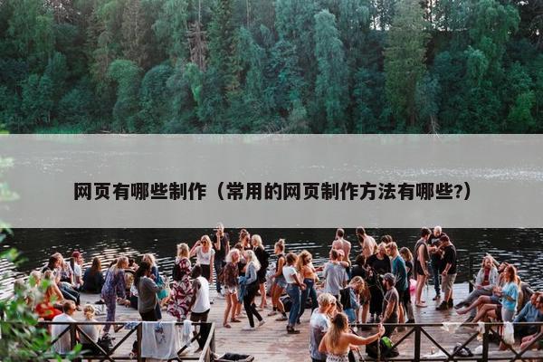 网页有哪些制作（常用的网页制作方法有哪些?）