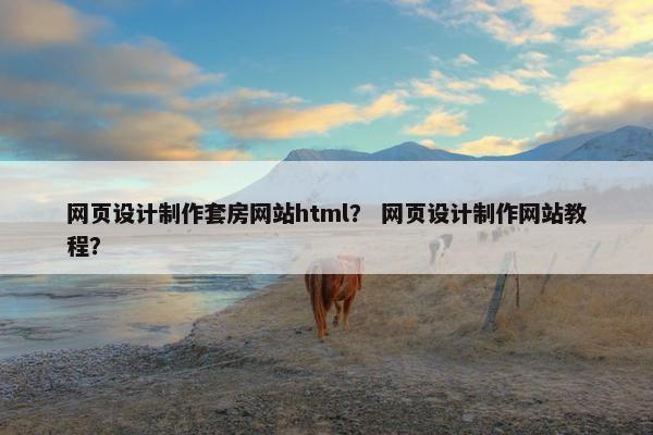 网页设计制作套房网站html？ 网页设计制作网站教程？