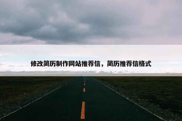 修改简历制作网站推荐信，简历推荐信格式