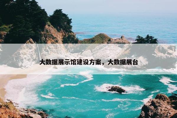 大数据展示馆建设方案，大数据展台